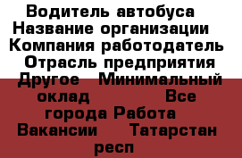 Водитель автобуса › Название организации ­ Компания-работодатель › Отрасль предприятия ­ Другое › Минимальный оклад ­ 40 000 - Все города Работа » Вакансии   . Татарстан респ.